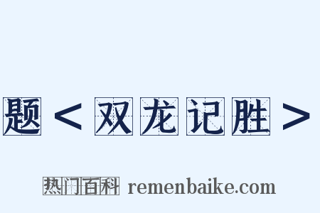 题＜双龙记胜＞是什么意思的图片